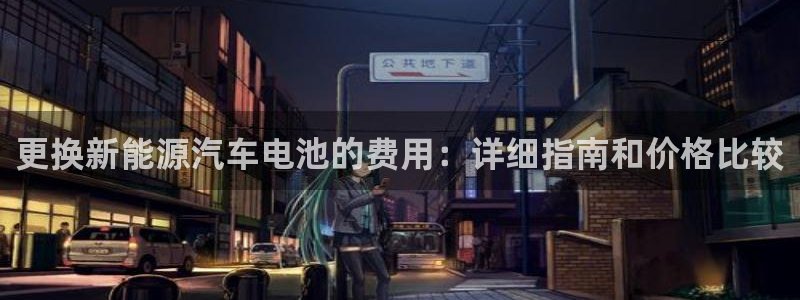 优发国际手机客户端下载安装苹果：更换新能源汽车电池的费用：详细指南和价格比较