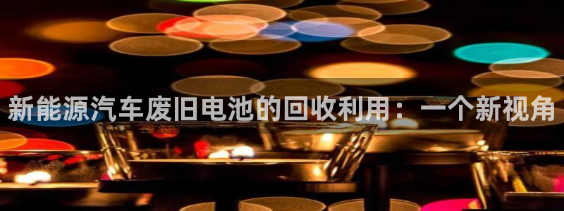 优发国际是真的吗：新能源汽车废旧电池的回收利用：一个新视角