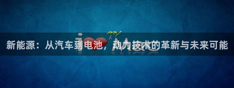 优发国际是大平台吗知乎：新能源：从汽车到电池，动力技术的革新与未来可能