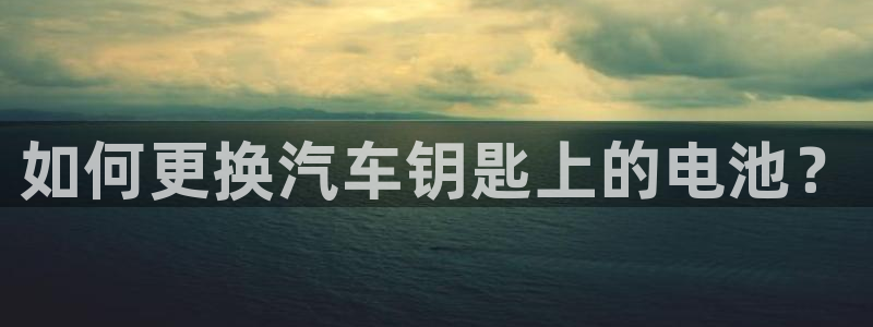 优发国际手机登录下载安装官网：如何更换汽车钥匙上的电池？