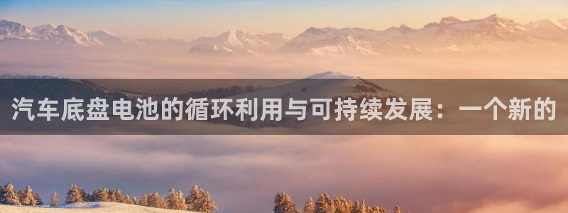 优发国际是真的吗：汽车底盘电池的循环利用