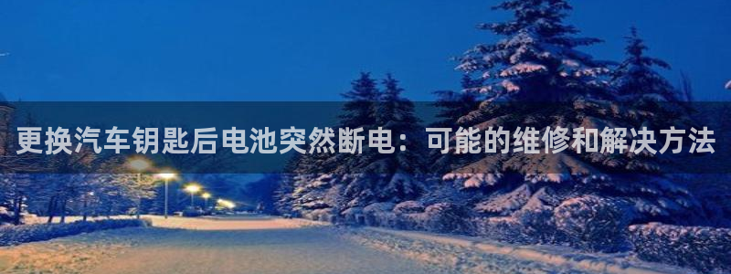 优发国际手机版客户端下载安装：更换汽车钥匙后电池突然断电：可能的维修和解决方法