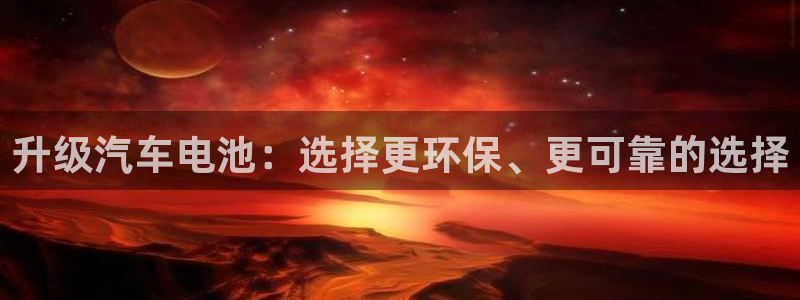 优发国际游戏官方网站：升级汽车电池：选择更环保、更可靠的选择