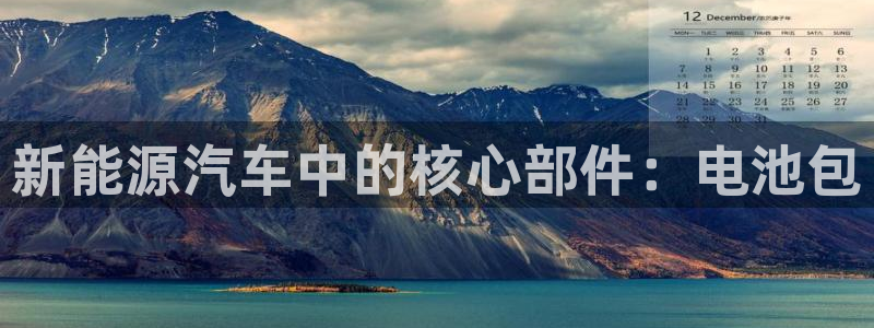 优发国际官网入口app下载安装：新能源汽车中的核心部件：电池包