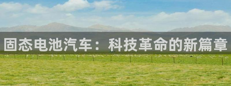 优发国际平台u8是什么：固态电池汽车：科技革命的新篇章